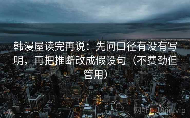 韩漫屋读完再说：先问口径有没有写明，再把推断改成假设句（不费劲但管用）