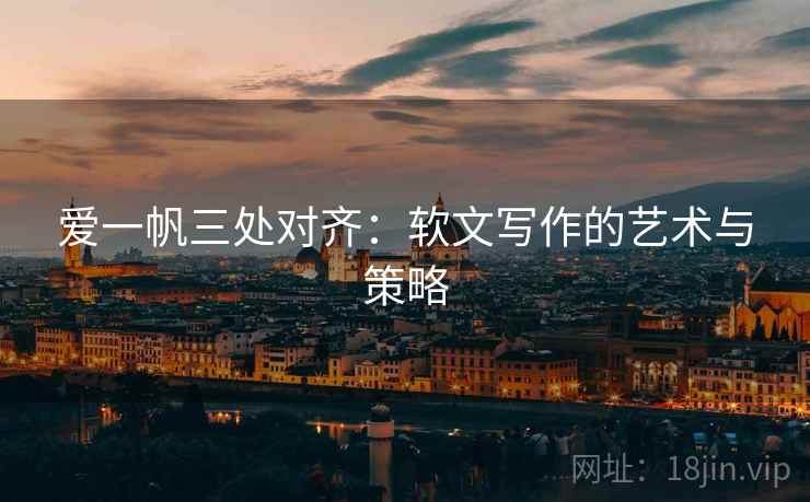爱一帆三处对齐:软文写作的艺术与策略 爱一帆三处对齐:软文写作的艺术与策略
