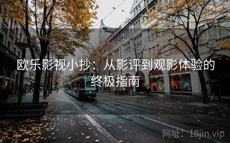 欧乐影视小抄:从影评到观影体验的终极指南 欧乐影视小抄:从影评到观影体验的终极指南