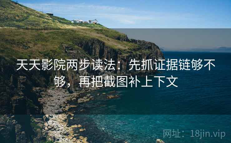 天天影院两步读法:先抓证据链够不够,再把截图补上下文 天天影院两步读法:先抓证据链够不够,再把截图补上下文