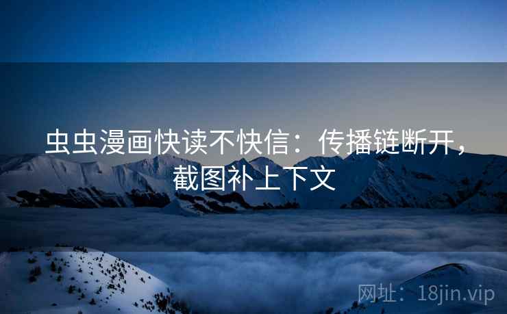 虫虫漫画快读不快信：传播链断开，截图补上下文