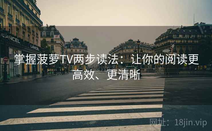 掌握菠萝TV两步读法：让你的阅读更高效、更清晰