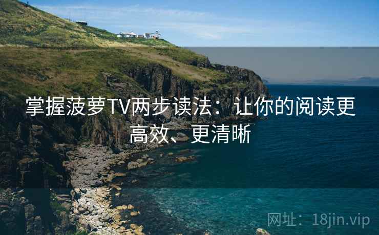 掌握菠萝TV两步读法：让你的阅读更高效、更清晰