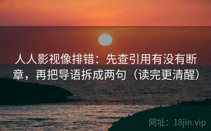 人人影视像排错：先查引用有没有断章，再把导语拆成两句（读完更清醒）