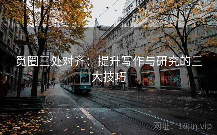 觅圈三处对齐：提升写作与研究的三大技巧