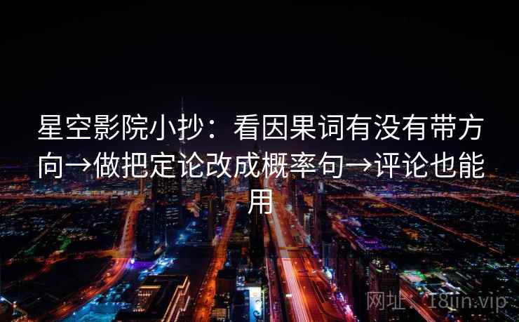 星空影院小抄：看因果词有没有带方向→做把定论改成概率句→评论也能用