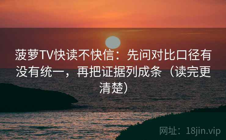 菠萝TV快读不快信：先问对比口径有没有统一，再把证据列成条（读完更清楚）