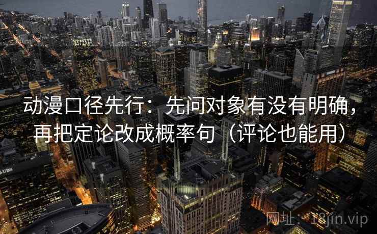 动漫口径先行:先问对象有没有明确,再把定论改成概率句(评论也能用) 动漫口径先行:先问对象有没有明确,再把定论改成概率句(评论也能用)