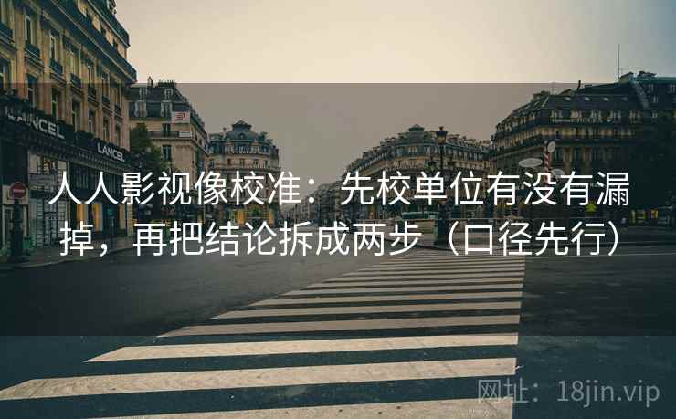 人人影视像校准:先校单位有没有漏掉,再把结论拆成两步(口径先行) 人人影视像校准:先校单位有没有漏掉,再把结论拆成两步(口径先行)