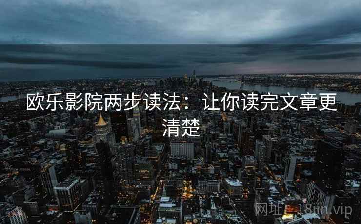 欧乐影院两步读法:让你读完文章更清楚 欧乐影院两步读法:让你读完文章更清楚