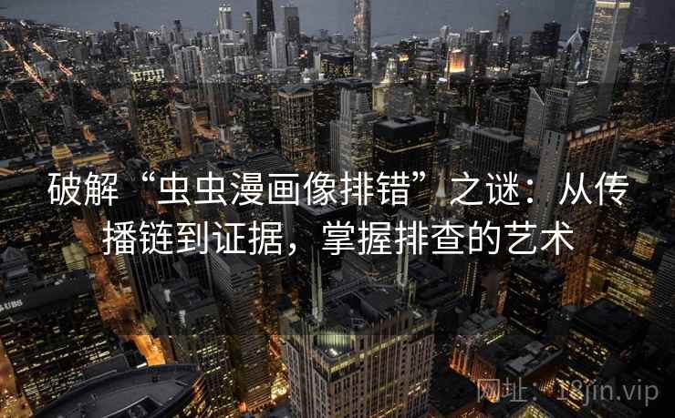 破解“虫虫漫画像排错”之谜:从传播链到证据,掌握排查的艺术 破解“虫虫漫画像排错”之谜:从传播链到证据,掌握排查的艺术