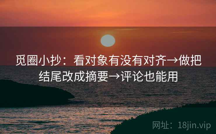 觅圈小抄：看对象有没有对齐→做把结尾改成摘要→评论也能用