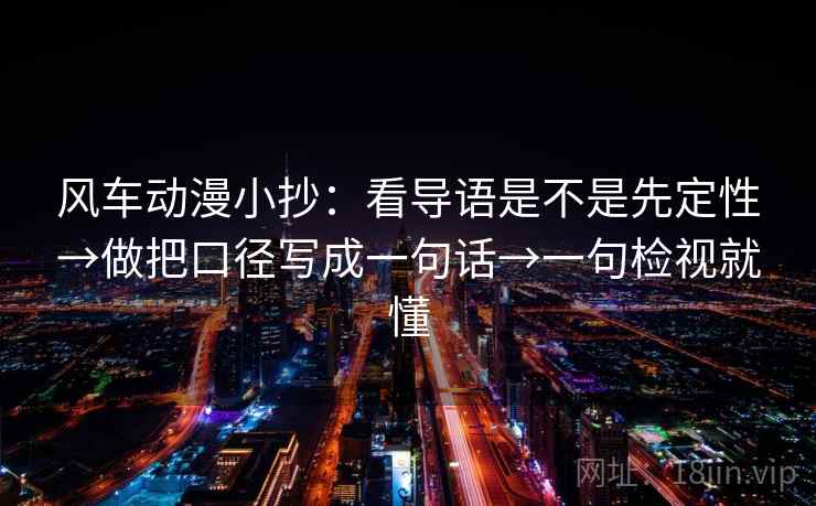 风车动漫小抄：看导语是不是先定性→做把口径写成一句话→一句检视就懂