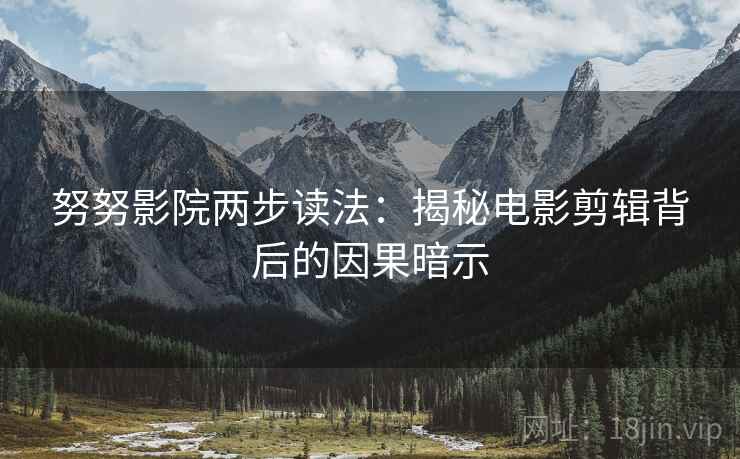 努努影院两步读法：揭秘电影剪辑背后的因果暗示