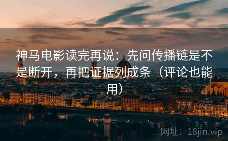 神马电影读完再说:先问传播链是不是断开,再把证据列成条(评论也能用) 神马电影读完再说:先问传播链是不是断开,再把证据列成条(评论也能用)