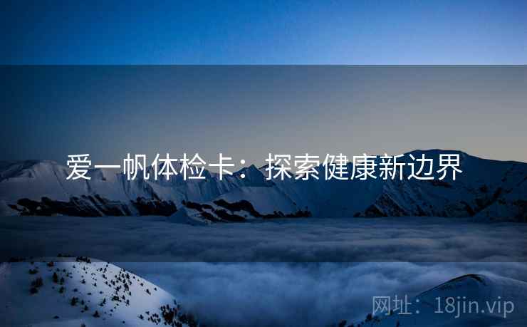 爱一帆体检卡：探索健康新边界