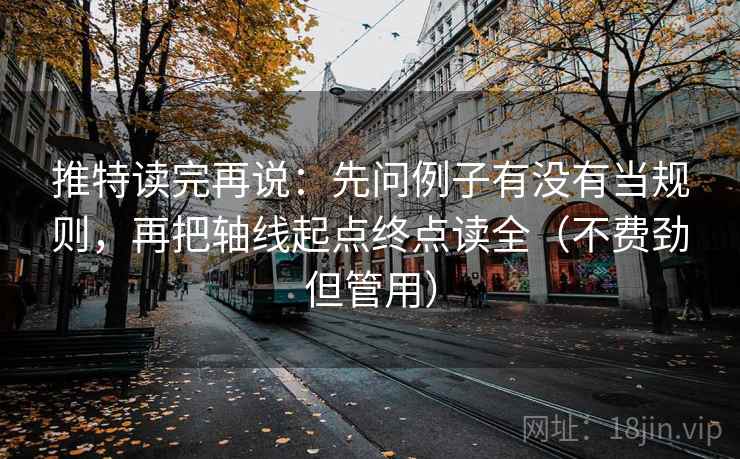 推特读完再说：先问例子有没有当规则，再把轴线起点终点读全（不费劲但管用）