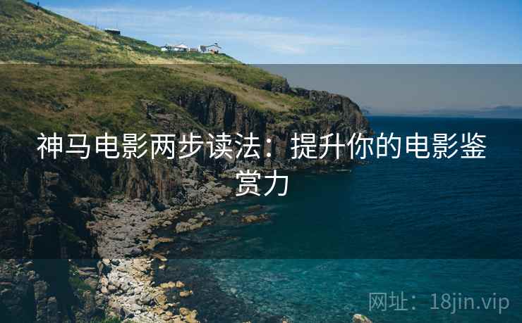 神马电影两步读法：提升你的电影鉴赏力