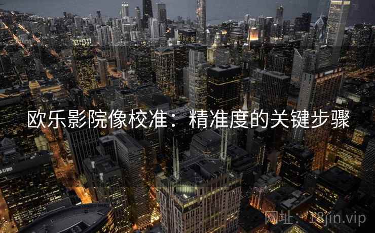 欧乐影院像校准：精准度的关键步骤