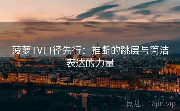 菠萝TV口径先行:推断的跳层与简洁表达的力量 菠萝TV口径先行:推断的跳层与简洁表达的力量