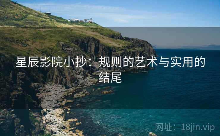 星辰影院小抄：规则的艺术与实用的结尾
