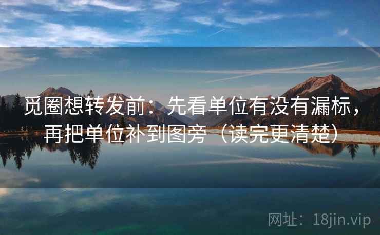 觅圈想转发前：先看单位有没有漏标，再把单位补到图旁（读完更清楚）