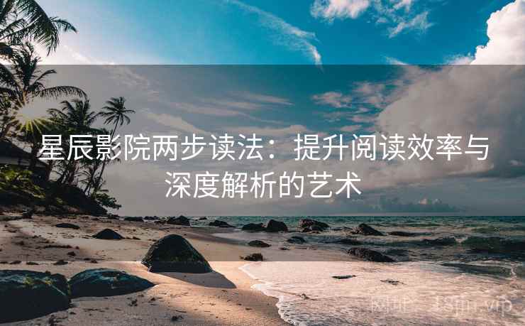 星辰影院两步读法：提升阅读效率与深度解析的艺术