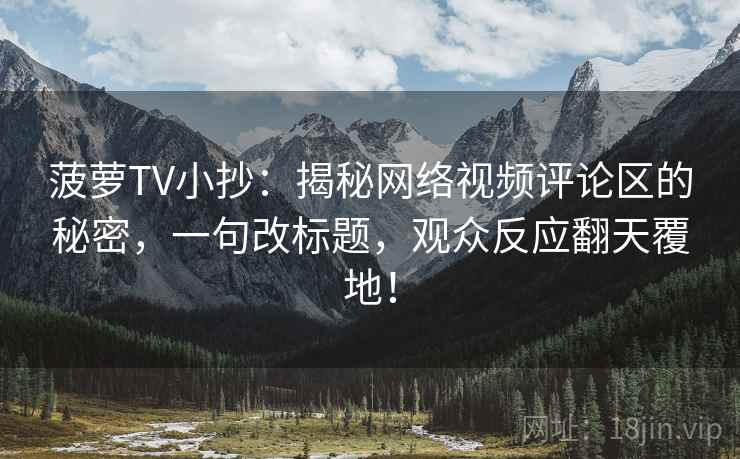 菠萝TV小抄：揭秘网络视频评论区的秘密，一句改标题，观众反应翻天覆地！