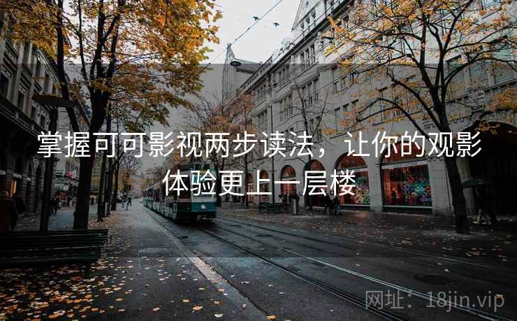 掌握可可影视两步读法，让你的观影体验更上一层楼