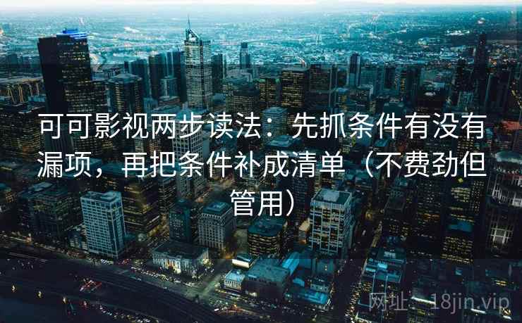 可可影视两步读法：先抓条件有没有漏项，再把条件补成清单（不费劲但管用）